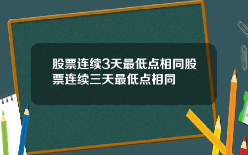 股票连续3天最低点相同股票连续三天最低点相同