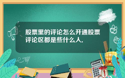 股票里的评论怎么开通股票评论区都是些什么人.