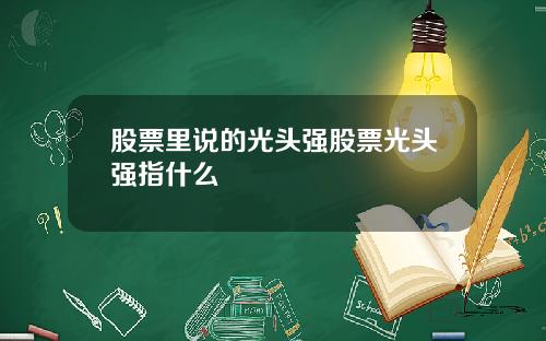 股票里说的光头强股票光头强指什么