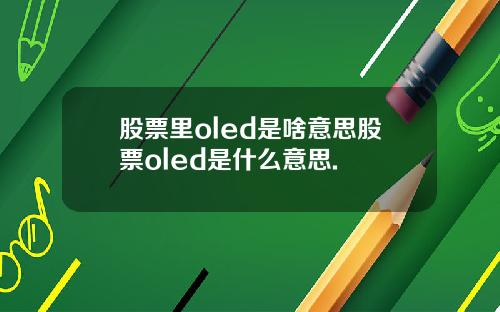 股票里oled是啥意思股票oled是什么意思.