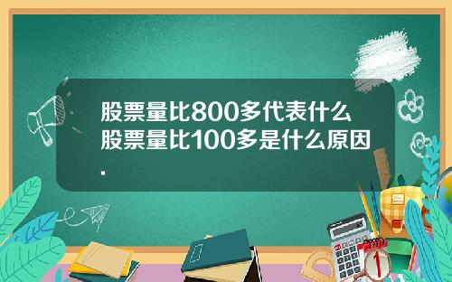 股票量比800多代表什么股票量比100多是什么原因.