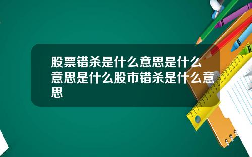 股票错杀是什么意思是什么意思是什么股市错杀是什么意思