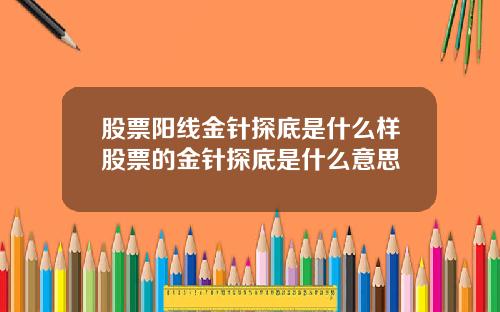 股票阳线金针探底是什么样股票的金针探底是什么意思