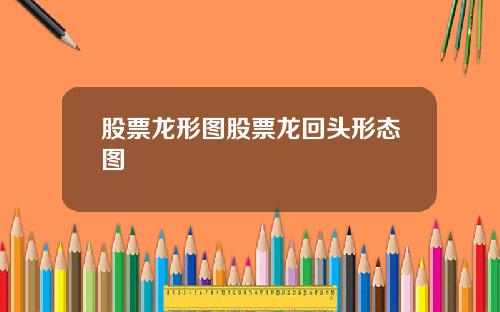 股票龙形图股票龙回头形态图