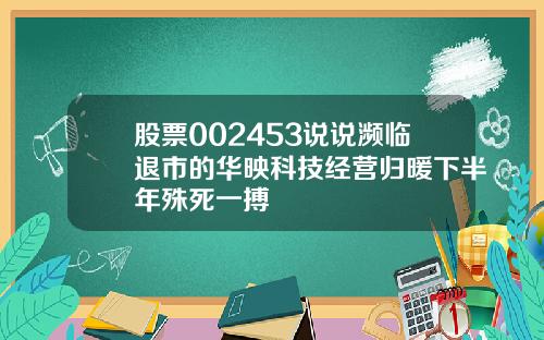 股票002453说说濒临退市的华映科技经营归暖下半年殊死一搏