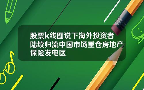 股票k线图说下海外投资者陆续归流中国市场重仓房地产保险发电医