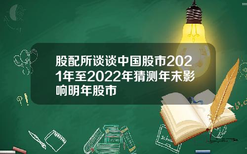 股配所谈谈中国股市2021年至2022年猜测年末影响明年股市