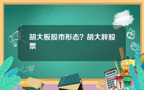 胡大板股市形态？胡大胖股票