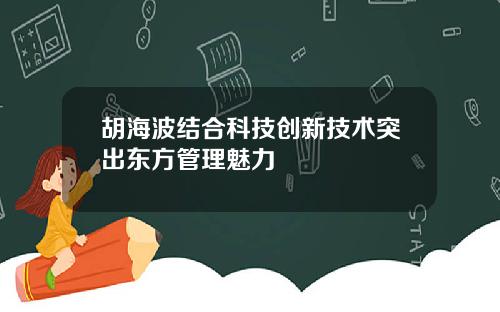 胡海波结合科技创新技术突出东方管理魅力