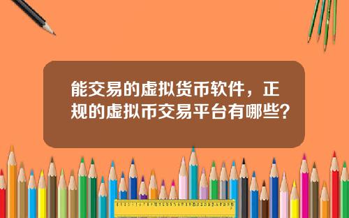 能交易的虚拟货币软件，正规的虚拟币交易平台有哪些？