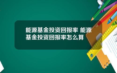 能源基金投资回报率 能源基金投资回报率怎么算