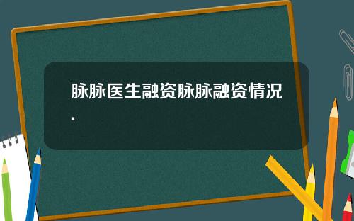 脉脉医生融资脉脉融资情况.