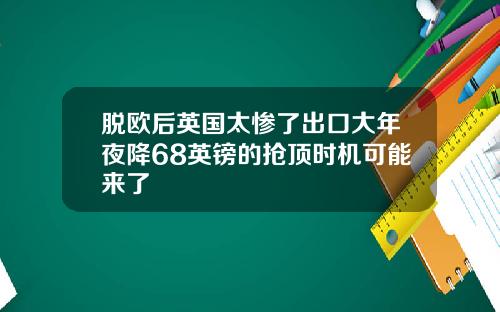 脱欧后英国太惨了出口大年夜降68英镑的抢顶时机可能来了