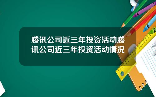 腾讯公司近三年投资活动腾讯公司近三年投资活动情况