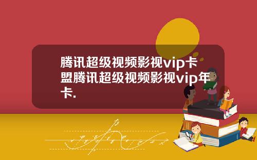 腾讯超级视频影视vip卡盟腾讯超级视频影视vip年卡.