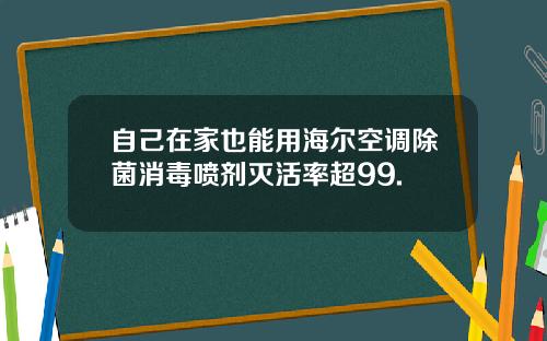 自己在家也能用海尔空调除菌消毒喷剂灭活率超99.