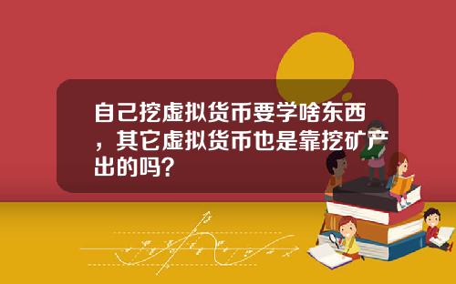 自己挖虚拟货币要学啥东西，其它虚拟货币也是靠挖矿产出的吗？