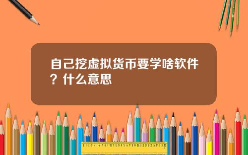 自己挖虚拟货币要学啥软件？什么意思