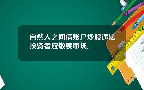 自然人之间借账户炒股违法投资者应敬畏市场.