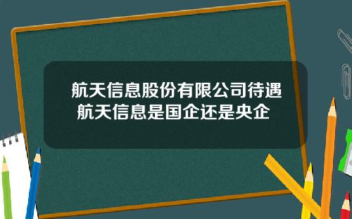 航天信息股份有限公司待遇 航天信息是国企还是央企