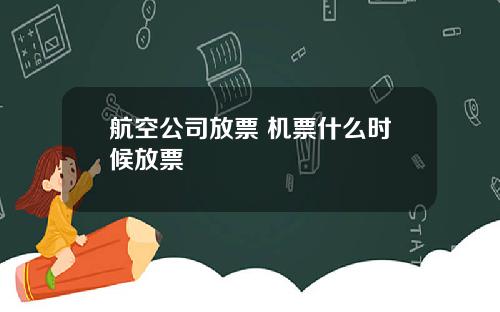 航空公司放票 机票什么时候放票