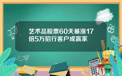 艺术品股票60天暴涨17倍5万招行客户成赢家