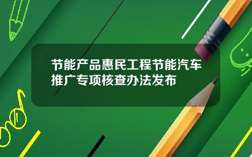 节能产品惠民工程节能汽车推广专项核查办法发布