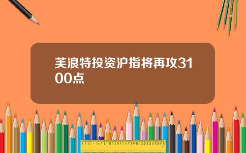 芙浪特投资沪指将再攻3100点