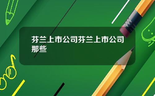 芬兰上市公司芬兰上市公司那些