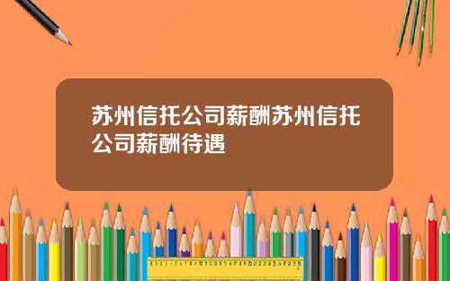 苏州信托公司薪酬苏州信托公司薪酬待遇