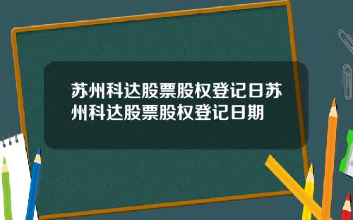 苏州科达股票股权登记日苏州科达股票股权登记日期