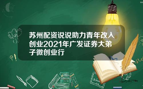 苏州配资说说助力青年改入创业2021年广发证券大弟子微创业行