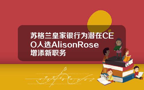 苏格兰皇家银行为潜在CEO人选AlisonRose增添新职务