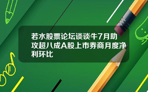 若水股票论坛谈谈牛7月助攻超八成A股上市券商月度净利环比