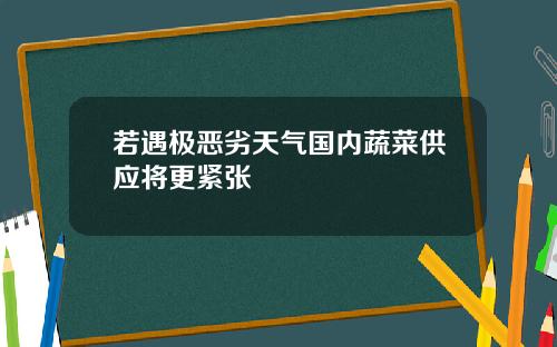 若遇极恶劣天气国内蔬菜供应将更紧张