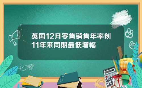 英国12月零售销售年率创11年来同期最低增幅