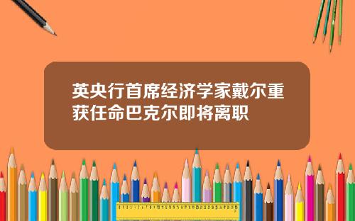 英央行首席经济学家戴尔重获任命巴克尔即将离职