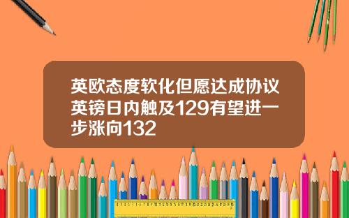 英欧态度软化但愿达成协议英镑日内触及129有望进一步涨向132