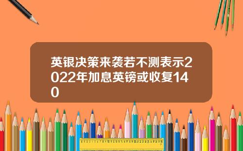 英银决策来袭若不测表示2022年加息英镑或收复140