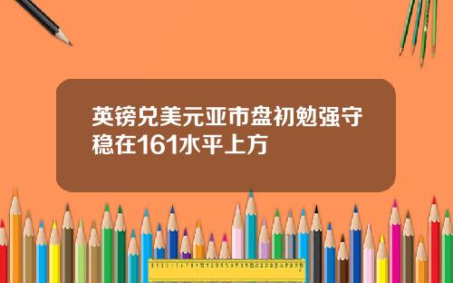 英镑兑美元亚市盘初勉强守稳在161水平上方