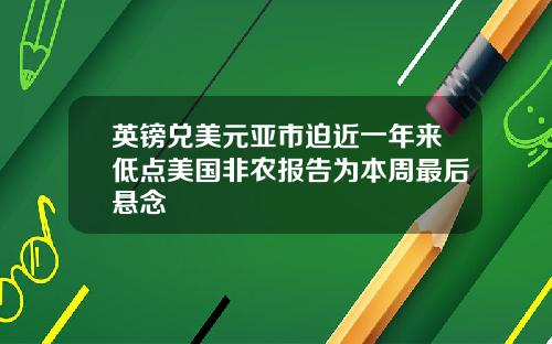 英镑兑美元亚市迫近一年来低点美国非农报告为本周最后悬念