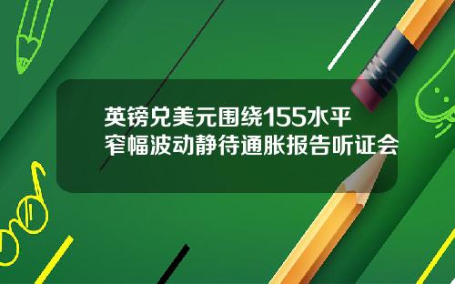 英镑兑美元围绕155水平窄幅波动静待通胀报告听证会