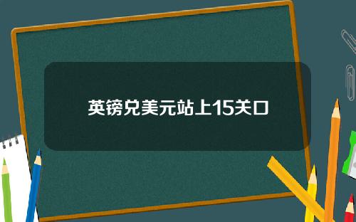 英镑兑美元站上15关口