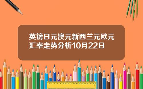 英镑日元澳元新西兰元欧元汇率走势分析10月22日