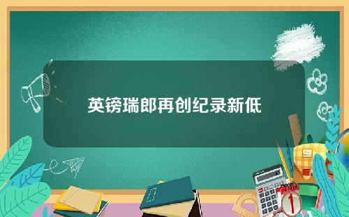 英镑瑞郎再创纪录新低