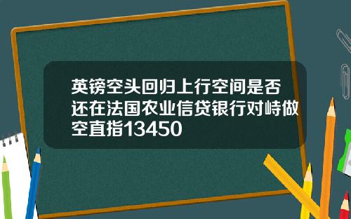 英镑空头回归上行空间是否还在法国农业信贷银行对峙做空直指13450