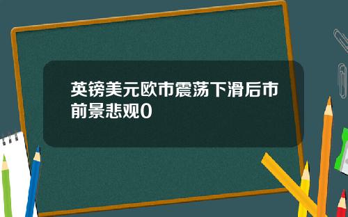 英镑美元欧市震荡下滑后市前景悲观0