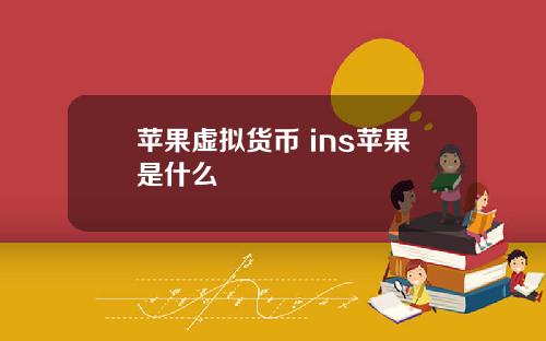 苹果虚拟货币 ins苹果是什么