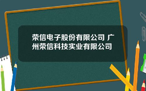 荣信电子股份有限公司 广州荣信科技实业有限公司