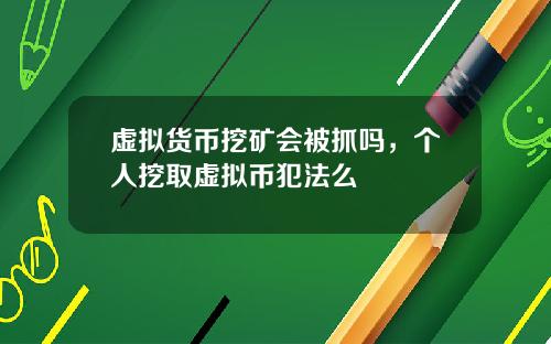 虚拟货币挖矿会被抓吗，个人挖取虚拟币犯法么